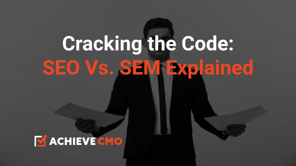 Cracking The Code: SEO Vs. SEM Explained