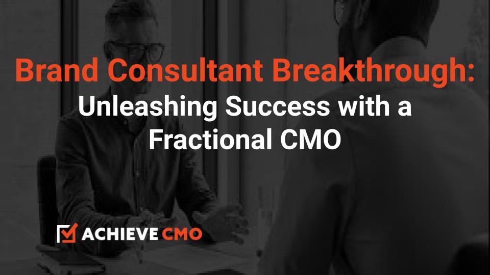 Brand Consultant Breakthrough: Unleashing Success With A Fractional CMO