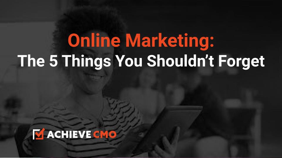 Online Marketing: The 5 Things You Shouldn’t Forget