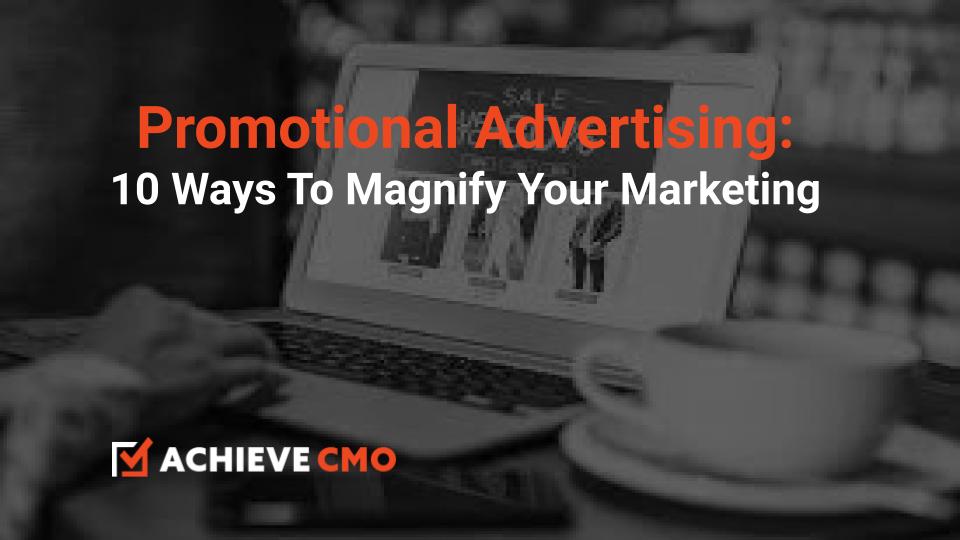 Promotional Advertising: 10 Ways To Magnify Your Marketing
