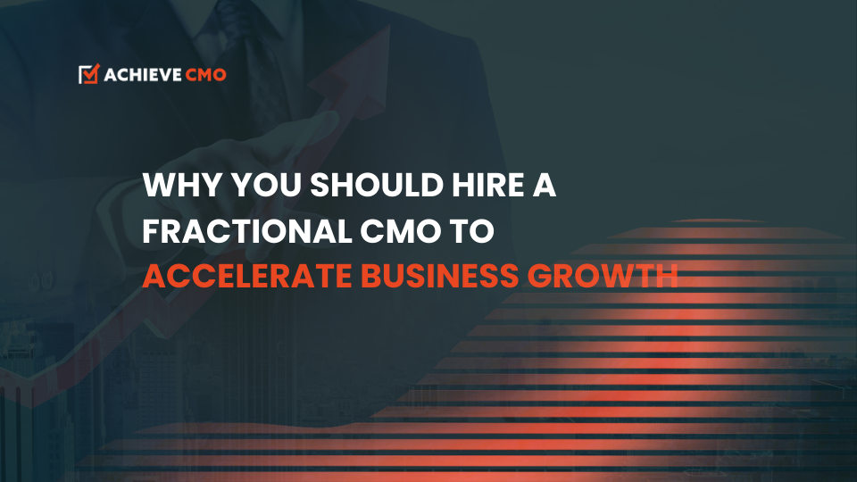 Why You Should Hire A Fractional CMO To Accelerate Business Growth