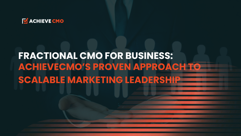 Fractional CMO Services: AchieveCMO’s Proven Approach To Scalable Marketing Leadership