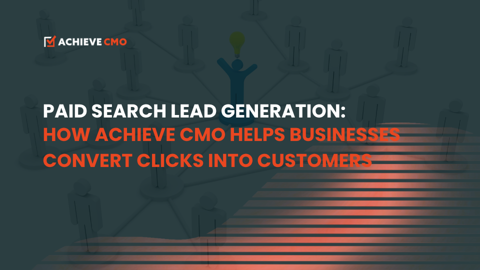 Paid Search Lead Generation: How Achieve CMO Helps Businesses Convert Clicks Into Customers